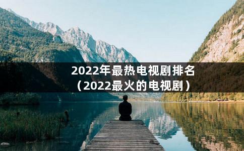 2022年最热电视剧排名