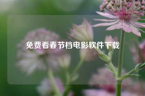 免费看春节档电影软件下载