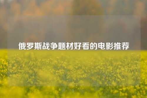 俄罗斯战争题材好看的电影推荐