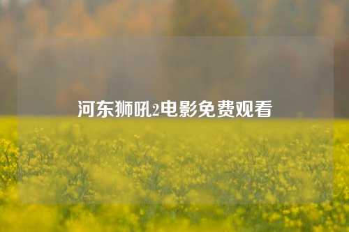 河东狮吼2电影免费观看