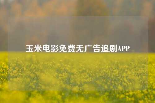 玉米电影免费无广告追剧APP