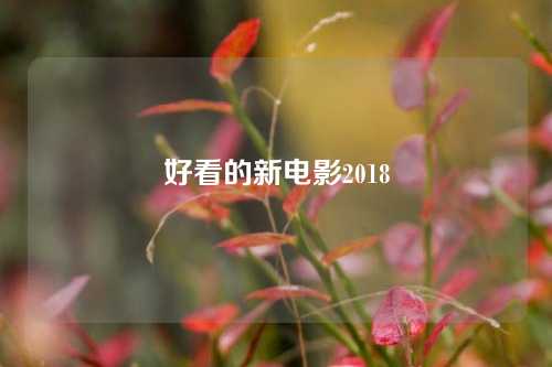 好看的新电影2018