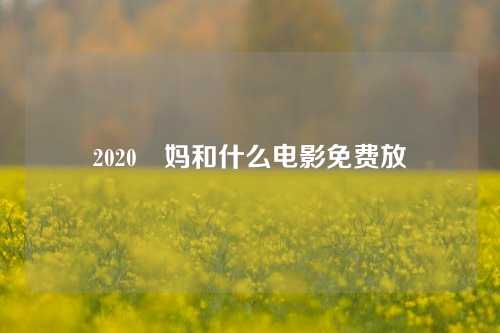 2020囧妈和什么电影免费放