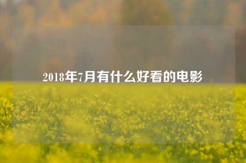 2018年7月有什么好看的电影