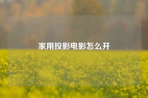 家用投影电影怎么开