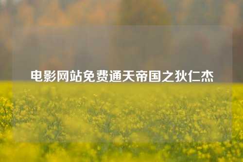 电影网站免费通天帝国之狄仁杰